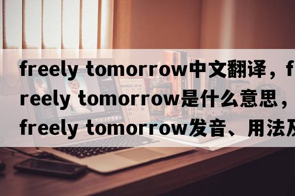 freely tomorrow中文翻譯，freely tomorrow是什么意思，freely tomorrow發(fā)音、用法及例句