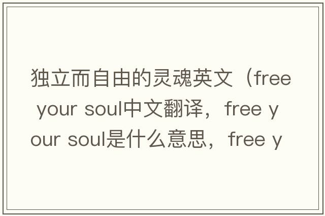 獨立而自由的靈魂英文（free your soul中文翻譯，free your soul是什么意思，free your soul發(fā)音、用法及例句）