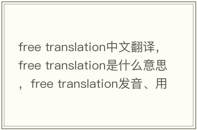 free translation中文翻譯，free translation是什么意思，free translation發(fā)音、用法及例句