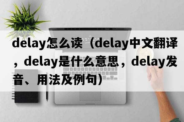 delay怎么讀（delay中文翻譯，delay是什么意思，delay發(fā)音、用法及例句）