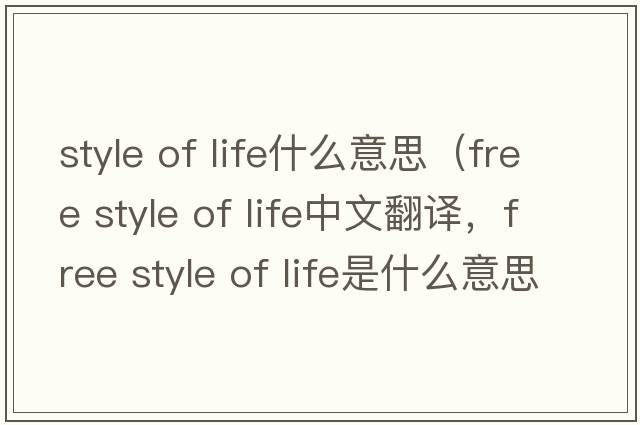 style of life什么意思（free style of life中文翻譯，free style of life是什么意思，free style of life發(fā)音、用法及例句）