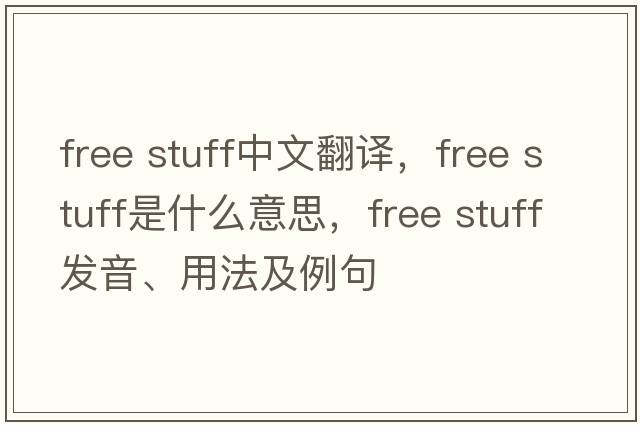 free stuff中文翻譯，free stuff是什么意思，free stuff發(fā)音、用法及例句
