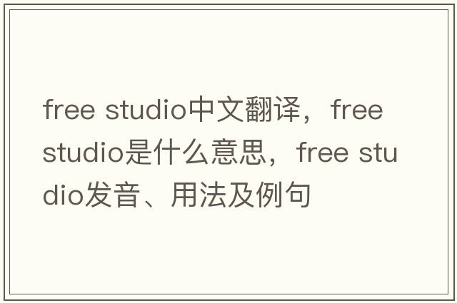 free studio中文翻譯，free studio是什么意思，free studio發(fā)音、用法及例句