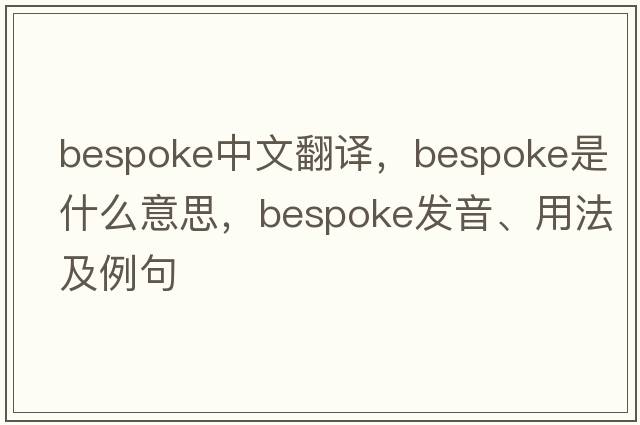 bespoke中文翻譯，bespoke是什么意思，bespoke發(fā)音、用法及例句