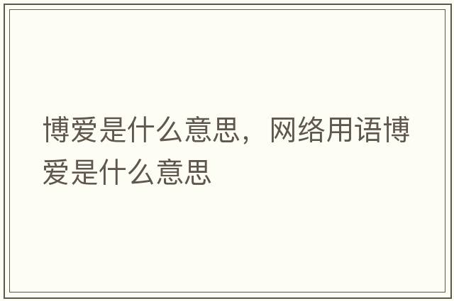 博愛(ài)是什么意思，網(wǎng)絡(luò )用語(yǔ)博愛(ài)是什么意思