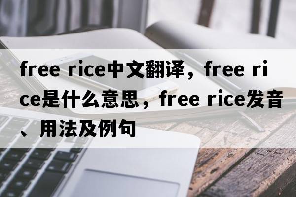 free rice中文翻譯，free rice是什么意思，free rice發(fā)音、用法及例句