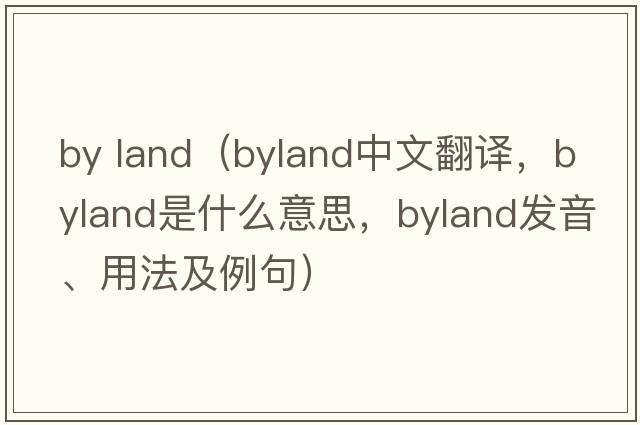 by land（byland中文翻譯，byland是什么意思，byland發(fā)音、用法及例句）