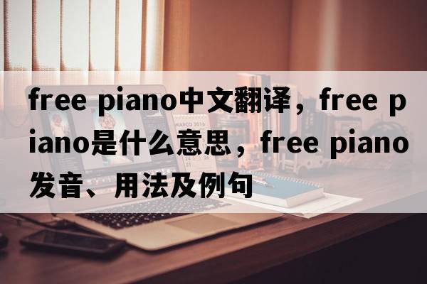 free piano中文翻譯，free piano是什么意思，free piano發(fā)音、用法及例句
