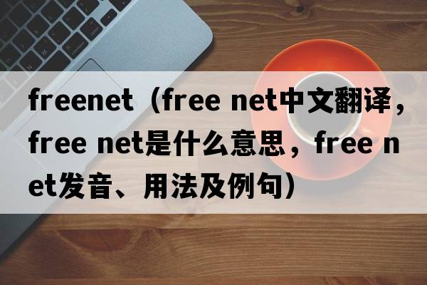 freenet（free net中文翻譯，free net是什么意思，free net發(fā)音、用法及例句）