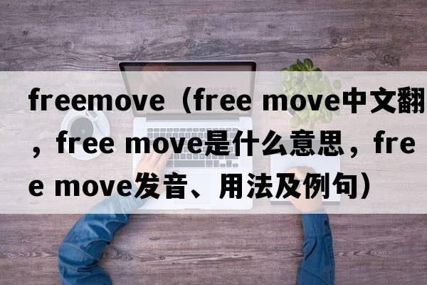 freemove（free move中文翻譯，free move是什么意思，free move發(fā)音、用法及例句）