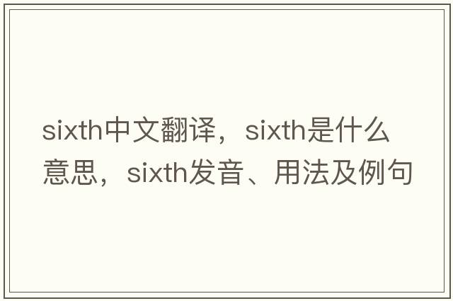 sixth中文翻譯，sixth是什么意思，sixth發(fā)音、用法及例句