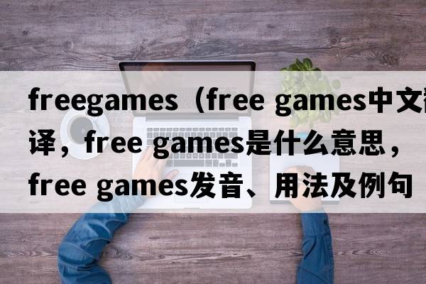 freegames（free games中文翻譯，free games是什么意思，free games發(fā)音、用法及例句）