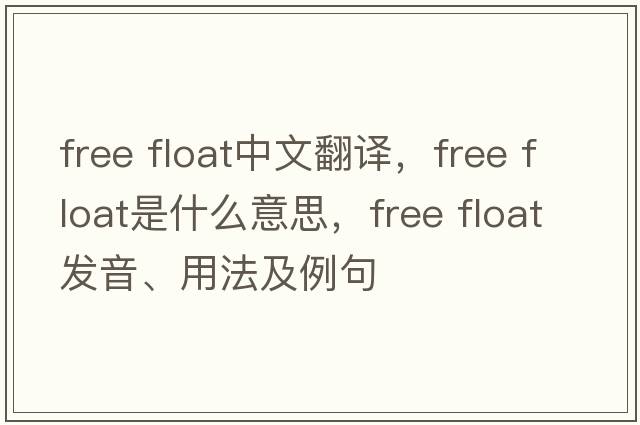 free float中文翻譯，free float是什么意思，free float發(fā)音、用法及例句