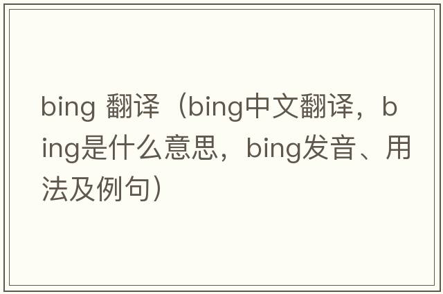 bing 翻譯（bing中文翻譯，bing是什么意思，bing發(fā)音、用法及例句）