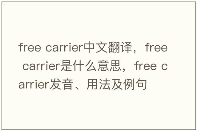 free carrier中文翻譯，free carrier是什么意思，free carrier發(fā)音、用法及例句