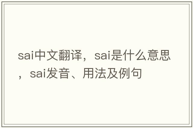 sai中文翻譯，sai是什么意思，sai發(fā)音、用法及例句