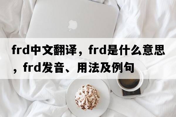 frd中文翻譯，frd是什么意思，frd發(fā)音、用法及例句