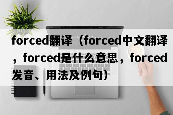 forced翻譯（forced中文翻譯，forced是什么意思，forced發(fā)音、用法及例句）