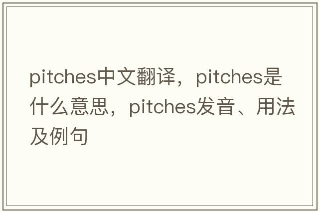pitches中文翻譯，pitches是什么意思，pitches發(fā)音、用法及例句