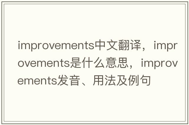 improvements中文翻譯，improvements是什么意思，improvements發(fā)音、用法及例句
