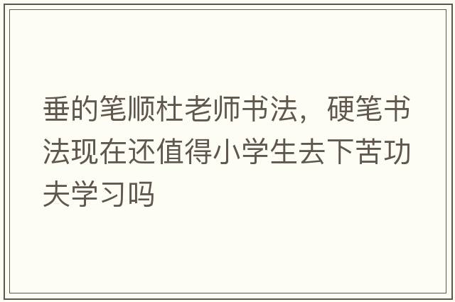 垂的筆順杜老師書(shū)法，硬筆書(shū)法現在還值得小學(xué)生去下苦功夫學(xué)習嗎