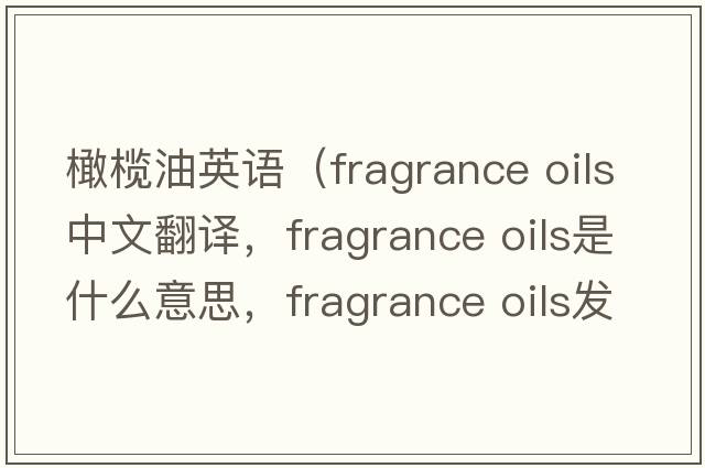 橄欖油英語(yǔ)（fragrance oils中文翻譯，fragrance oils是什么意思，fragrance oils發(fā)音、用法及例句）