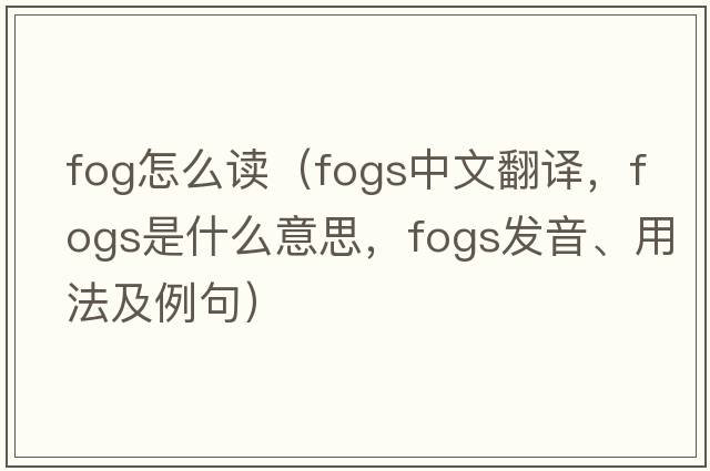 fog怎么讀（fogs中文翻譯，fogs是什么意思，fogs發(fā)音、用法及例句）