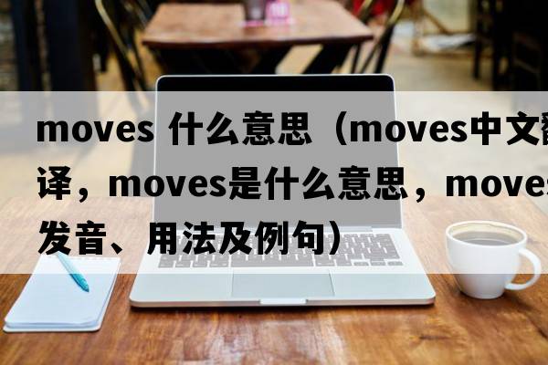 moves 什么意思（moves中文翻譯，moves是什么意思，moves發(fā)音、用法及例句）