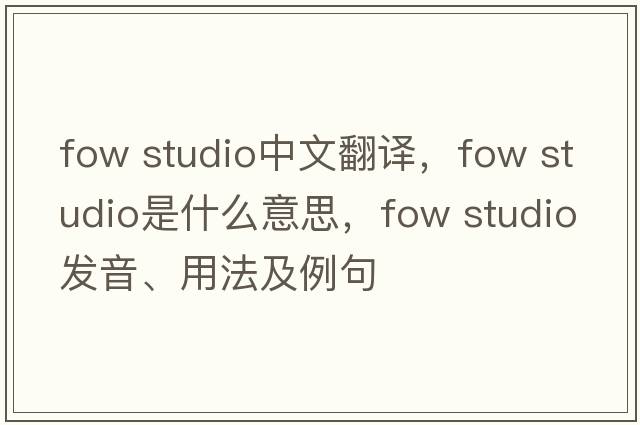 fow studio中文翻譯，fow studio是什么意思，fow studio發(fā)音、用法及例句