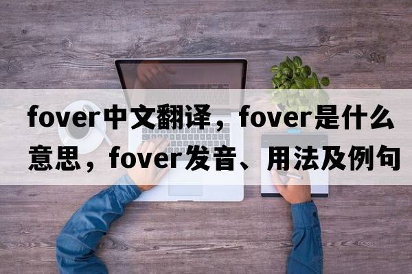 fover中文翻譯，fover是什么意思，fover發(fā)音、用法及例句