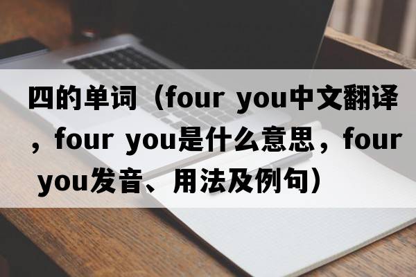 四的單詞（four you中文翻譯，four you是什么意思，four you發(fā)音、用法及例句）