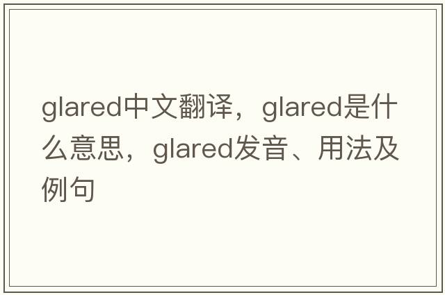 glared中文翻譯，glared是什么意思，glared發(fā)音、用法及例句