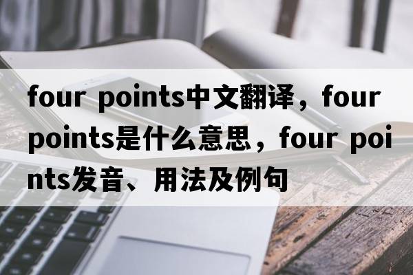 four points中文翻譯，four points是什么意思，four points發(fā)音、用法及例句