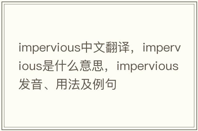 impervious中文翻譯，impervious是什么意思，impervious發(fā)音、用法及例句