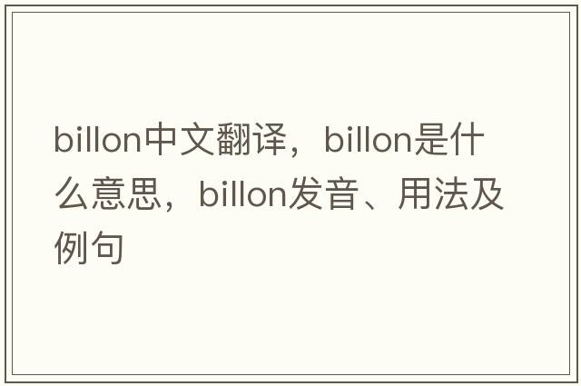 billon中文翻譯，billon是什么意思，billon發(fā)音、用法及例句