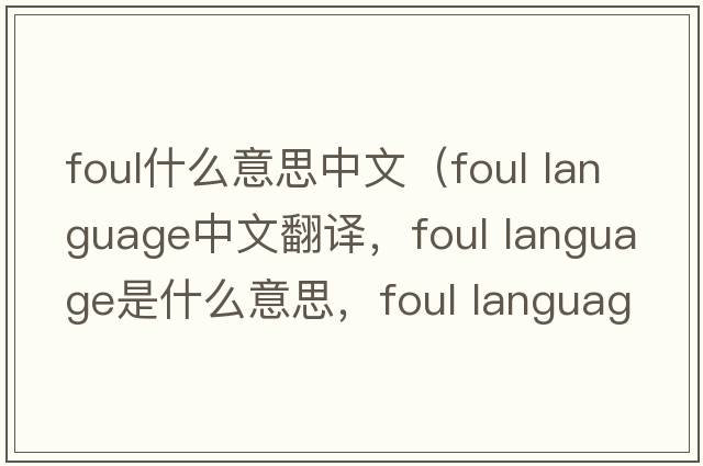 foul什么意思中文（foul language中文翻譯，foul language是什么意思，foul language發(fā)音、用法及例句）