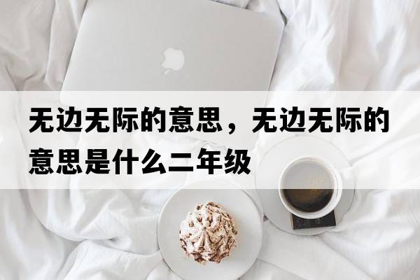 無(wú)邊無(wú)際的意思，無(wú)邊無(wú)際的意思是什么二年級