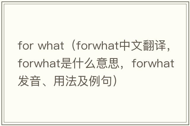 for what（forwhat中文翻譯，forwhat是什么意思，forwhat發(fā)音、用法及例句）