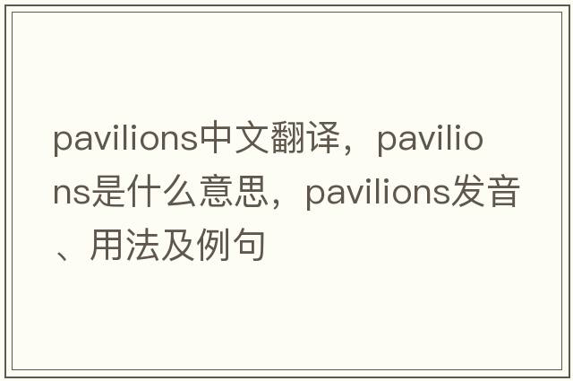 pavilions中文翻譯，pavilions是什么意思，pavilions發(fā)音、用法及例句