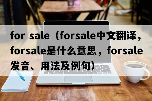 for sale（forsale中文翻譯，forsale是什么意思，forsale發(fā)音、用法及例句）