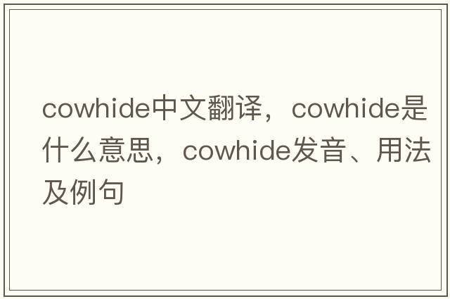 cowhide中文翻譯，cowhide是什么意思，cowhide發(fā)音、用法及例句