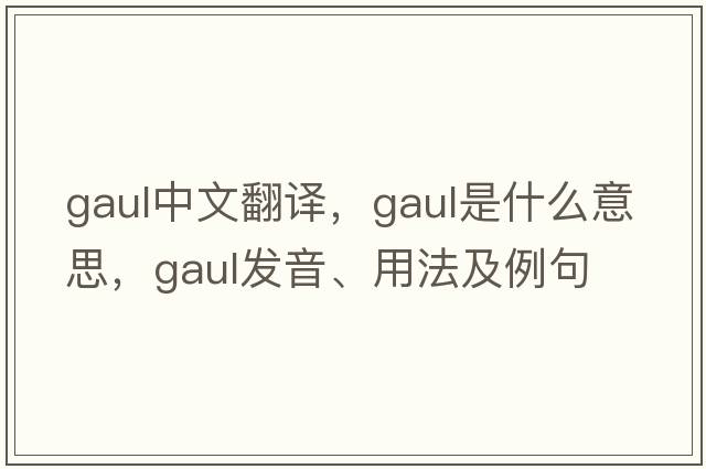 gaul中文翻譯，gaul是什么意思，gaul發(fā)音、用法及例句