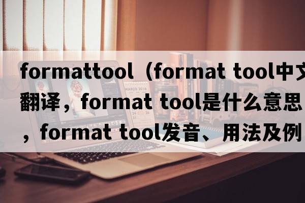 formattool（format tool中文翻譯，format tool是什么意思，format tool發(fā)音、用法及例句）