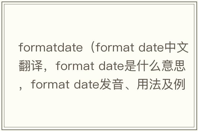 formatdate（format date中文翻譯，format date是什么意思，format date發(fā)音、用法及例句）