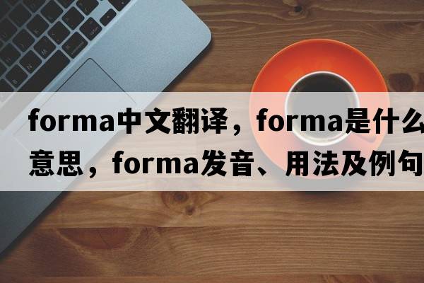 forma中文翻譯，forma是什么意思，forma發(fā)音、用法及例句