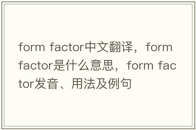 form factor中文翻譯，form factor是什么意思，form factor發(fā)音、用法及例句
