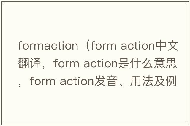 formaction（form action中文翻譯，form action是什么意思，form action發(fā)音、用法及例句）
