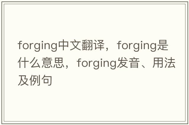 forging中文翻譯，forging是什么意思，forging發(fā)音、用法及例句