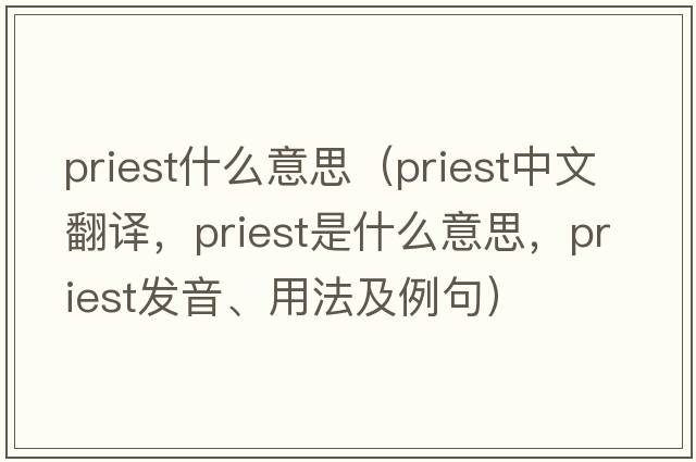priest什么意思（priest中文翻譯，priest是什么意思，priest發(fā)音、用法及例句）