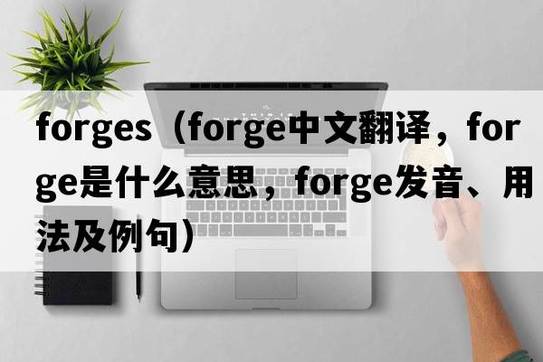forges（forge中文翻譯，forge是什么意思，forge發(fā)音、用法及例句）